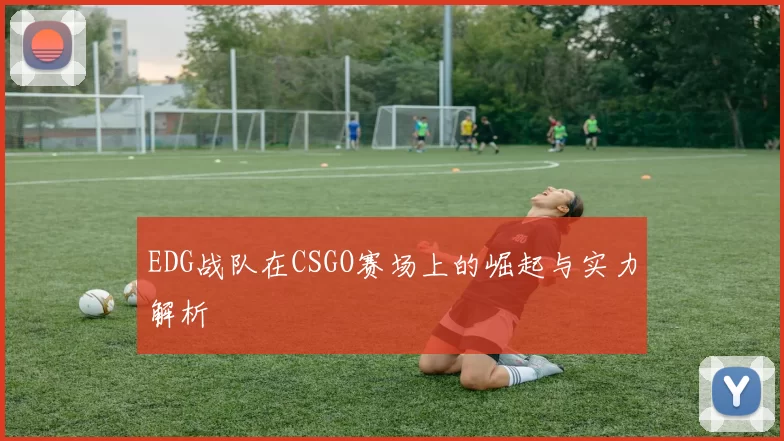 EDG战队在CSGO赛场上的崛起与实力解析