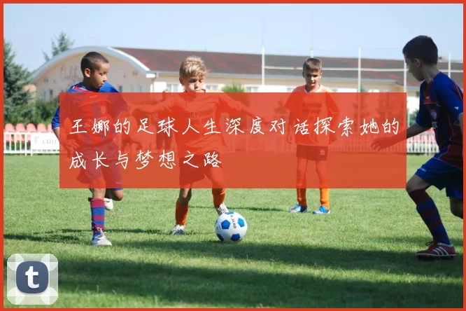 王娜的足球人生深度对话探索她的成长与梦想之路