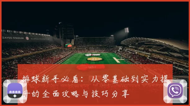 排球新手必看：从零基础到实力提升的全面攻略与技巧分享