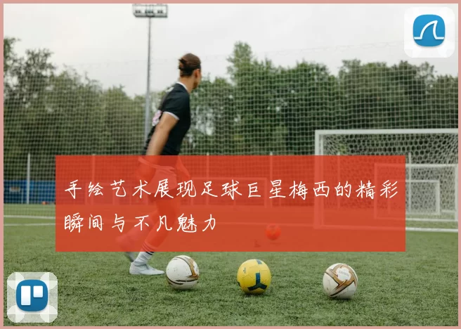手绘艺术展现足球巨星梅西的精彩瞬间与不凡魅力