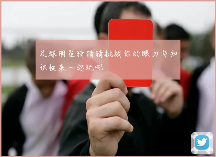 足球明星猜猜猜挑战你的眼力与知识快来一起玩吧