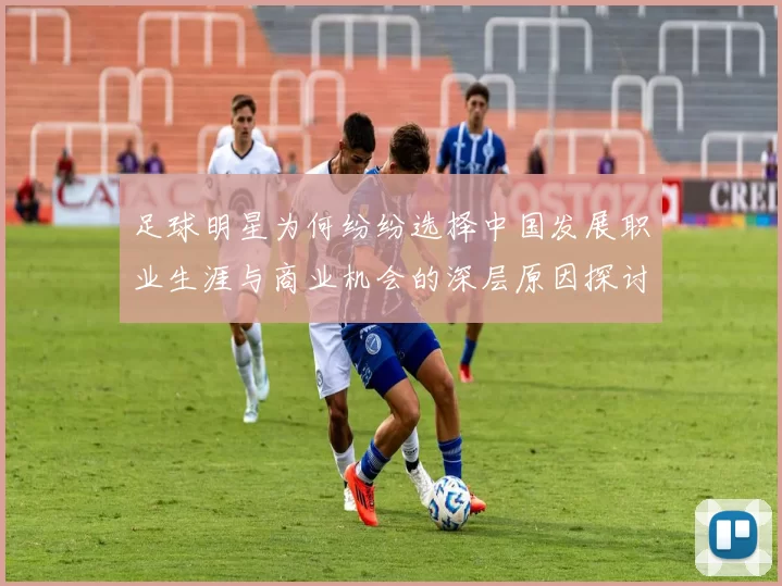 足球明星为何纷纷选择中国发展职业生涯与商业机会的深层原因探讨