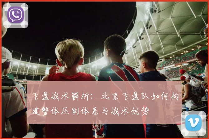 飞盘战术解析：北京飞盘队如何构建整体压制体系与战术优势