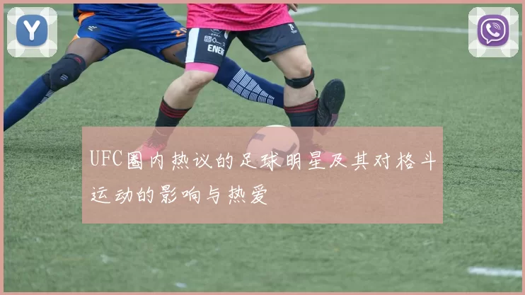 UFC圈内热议的足球明星及其对格斗运动的影响与热爱