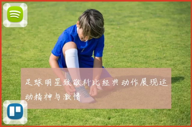 足球明星致敬科比经典动作展现运动精神与激情