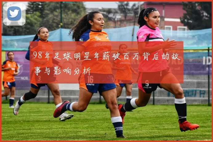 98年足球明星年薪破百万背后的故事与影响分析