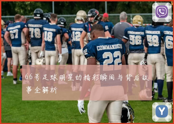 66号足球明星的精彩瞬间与背后故事全解析