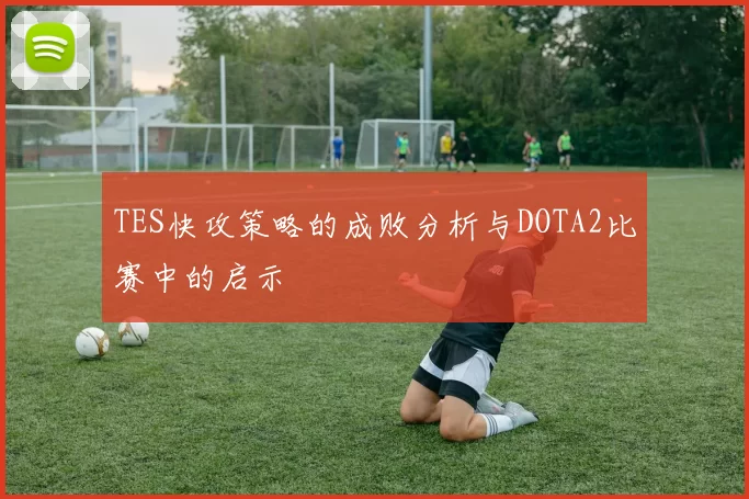 TES快攻策略的成败分析与DOTA2比赛中的启示