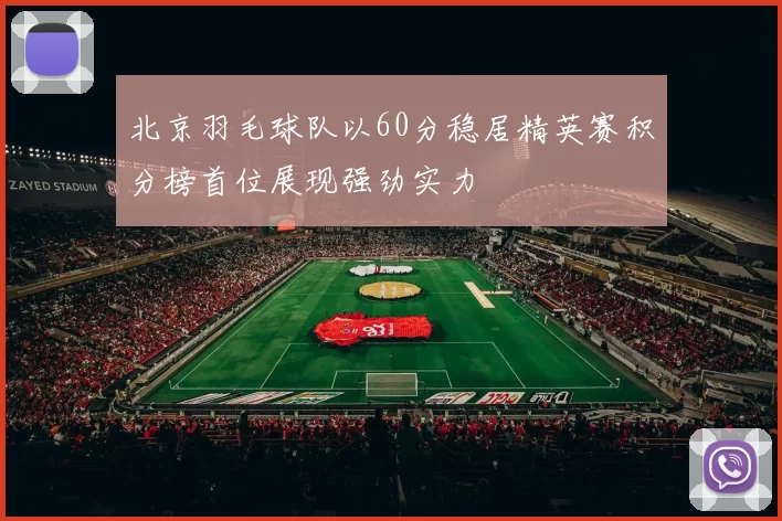 北京羽毛球队以60分稳居精英赛积分榜首位展现强劲实力