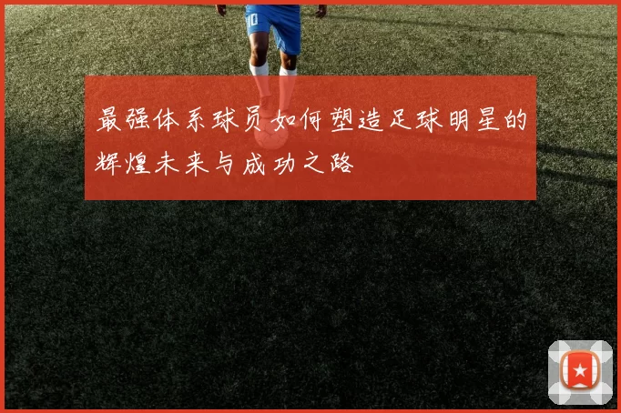 最强体系球员如何塑造足球明星的辉煌未来与成功之路