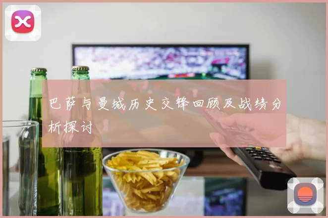 巴萨与曼城历史交锋回顾及战绩分析探讨