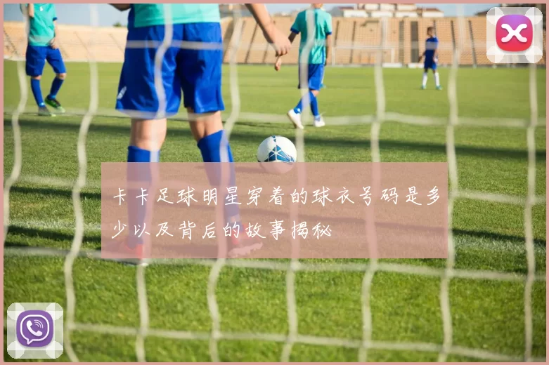 卡卡足球明星穿着的球衣号码是多少以及背后的故事揭秘