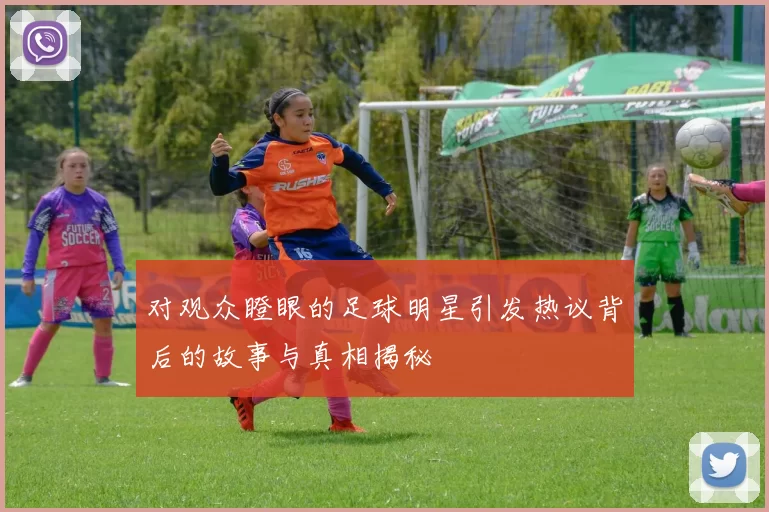 对观众瞪眼的足球明星引发热议背后的故事与真相揭秘
