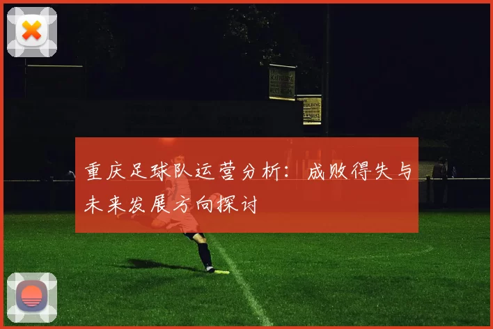重庆足球队运营分析：成败得失与未来发展方向探讨