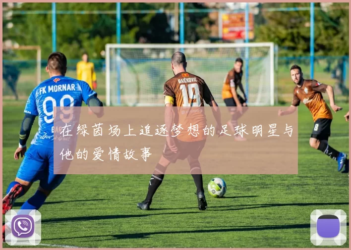 在绿茵场上追逐梦想的足球明星与他的爱情故事