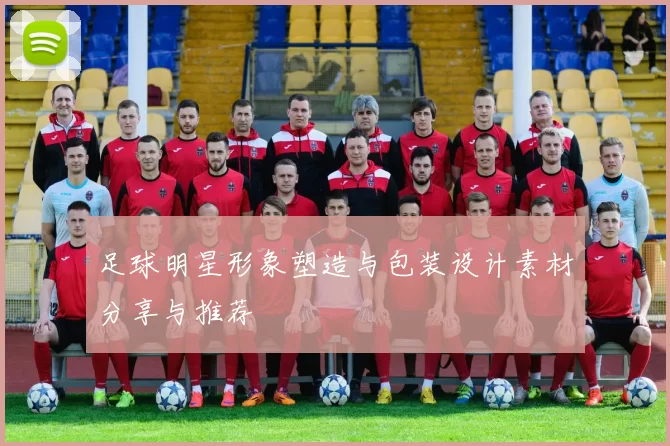 足球明星形象塑造与包装设计素材分享与推荐