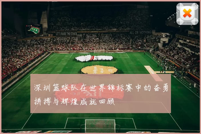 深圳篮球队在世界锦标赛中的奋勇拼搏与辉煌成就回顾