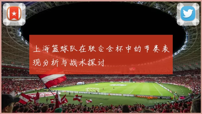 上海篮球队在联合会杯中的节奏表现分析与战术探讨