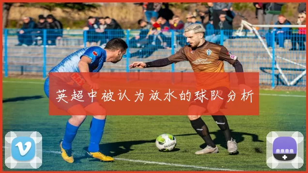英超中被认为放水的球队分析
