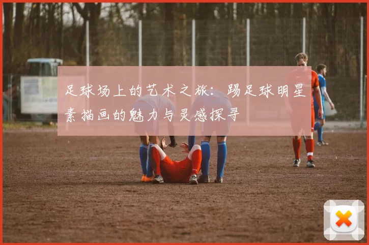 足球场上的艺术之旅：踢足球明星素描画的魅力与灵感探寻