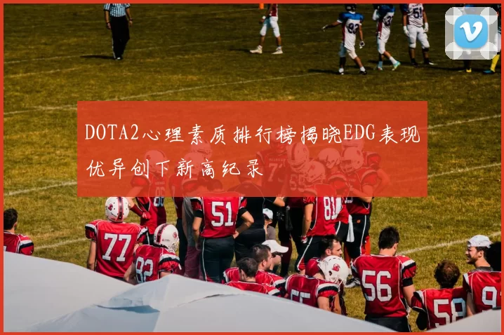 DOTA2心理素质排行榜揭晓EDG表现优异创下新高纪录