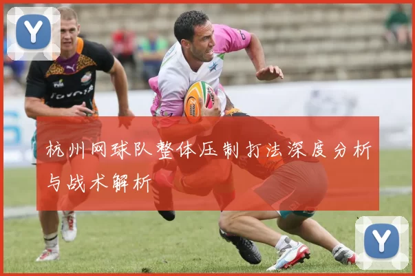 杭州网球队整体压制打法深度分析与战术解析