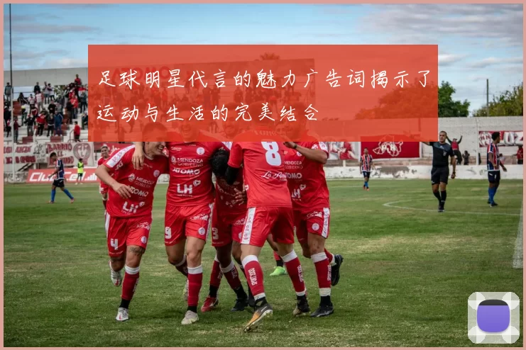 足球明星代言的魅力广告词揭示了运动与生活的完美结合