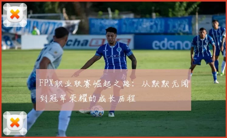 FPX职业联赛崛起之路：从默默无闻到冠军荣耀的成长历程