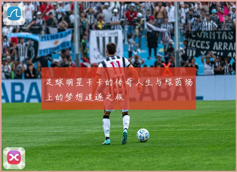 足球明星卡卡的传奇人生与绿茵场上的梦想追逐之旅