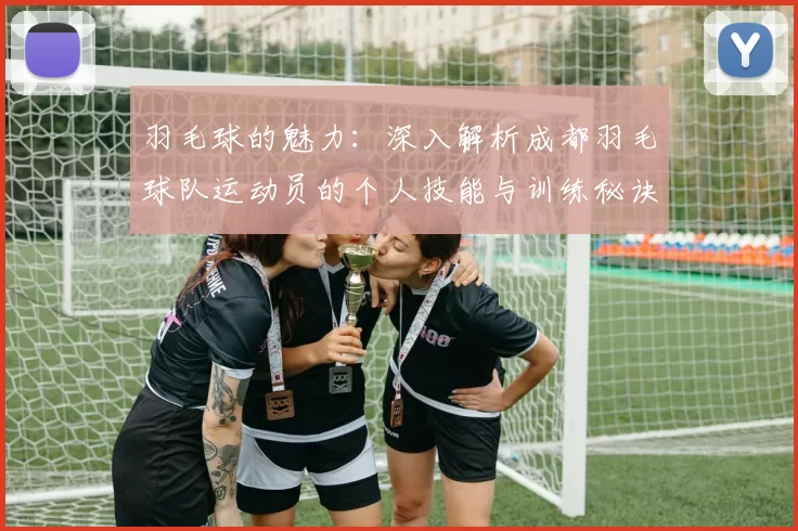 羽毛球的魅力：深入解析成都羽毛球队运动员的个人技能与训练秘诀