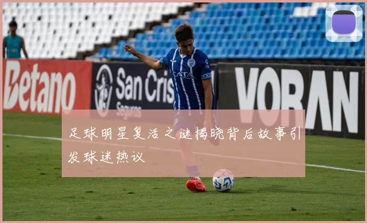 足球明星复活之谜揭晓背后故事引发球迷热议