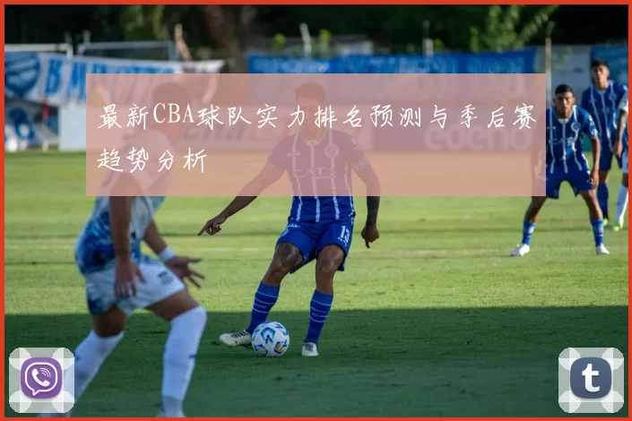 最新CBA球队实力排名预测与季后赛趋势分析