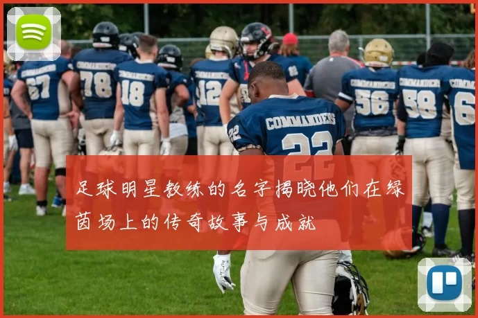 足球明星教练的名字揭晓他们在绿茵场上的传奇故事与成就