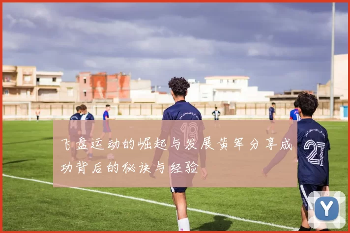 飞盘运动的崛起与发展黄军分享成功背后的秘诀与经验