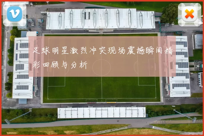 足球明星激烈冲突现场震撼瞬间精彩回顾与分析