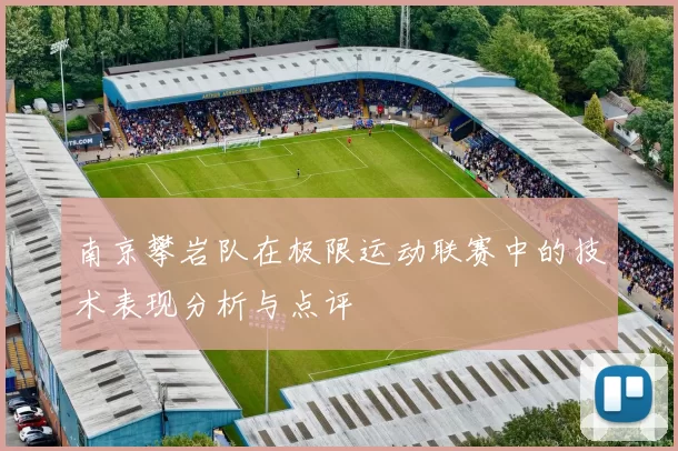 南京攀岩队在极限运动联赛中的技术表现分析与点评