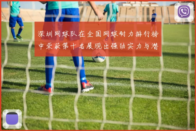 深圳网球队在全国网球耐力排行榜中荣获第十名展现出强劲实力与潜力