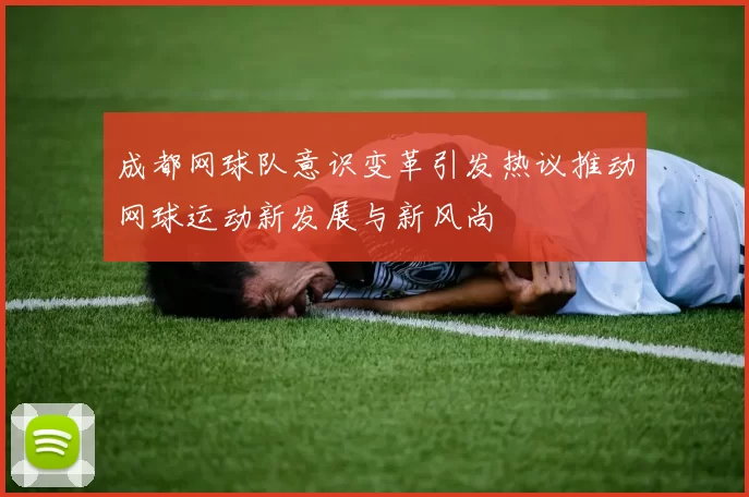 成都网球队意识变革引发热议推动网球运动新发展与新风尚