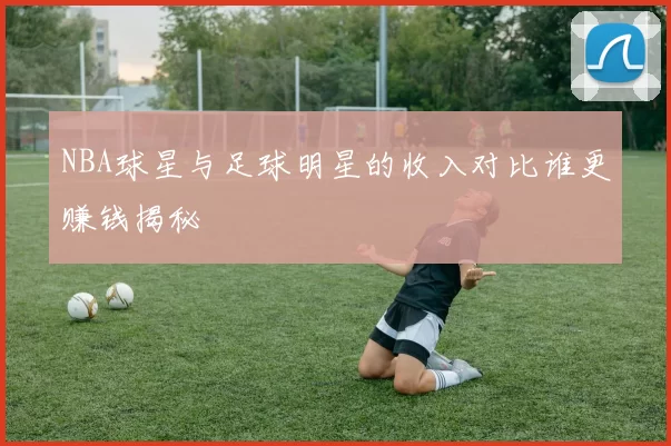NBA球星与足球明星的收入对比谁更赚钱揭秘