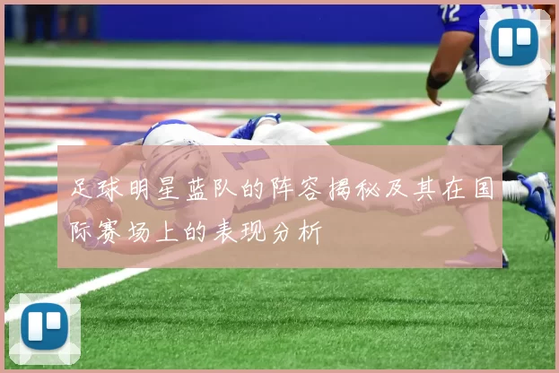足球明星蓝队的阵容揭秘及其在国际赛场上的表现分析