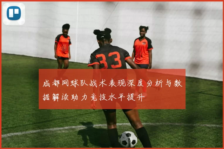 成都网球队战术表现深度分析与数据解读助力竞技水平提升