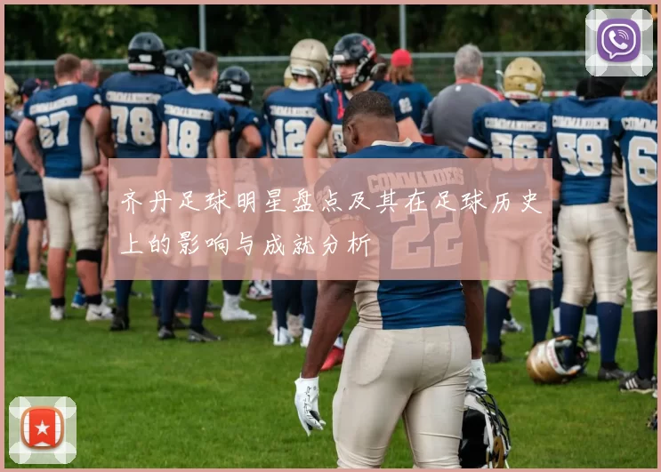 齐丹足球明星盘点及其在足球历史上的影响与成就分析