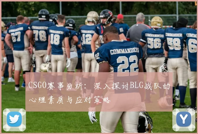 CSGO赛事分析：深入探讨BLG战队的心理素质与应对策略
