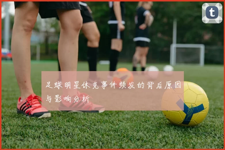 足球明星休克事件频发的背后原因与影响分析