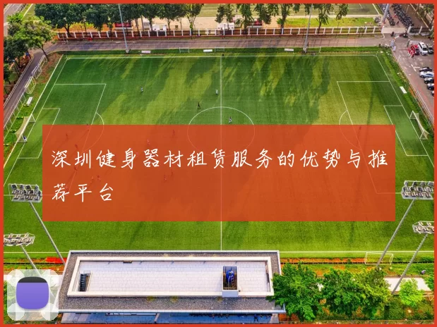 深圳健身器材租赁服务的优势与推荐平台