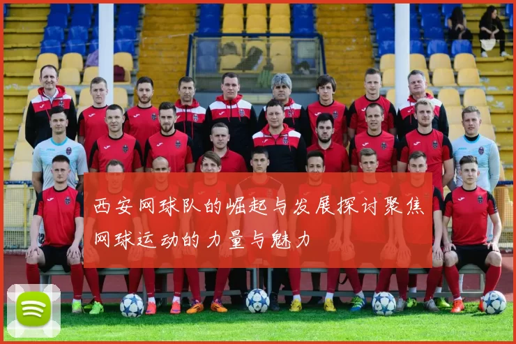 西安网球队的崛起与发展探讨聚焦网球运动的力量与魅力