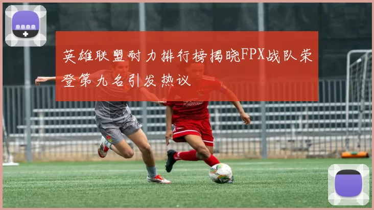 英雄联盟耐力排行榜揭晓FPX战队荣登第九名引发热议