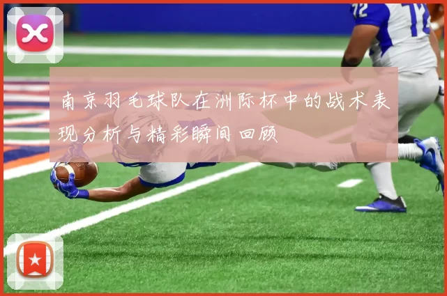南京羽毛球队在洲际杯中的战术表现分析与精彩瞬间回顾