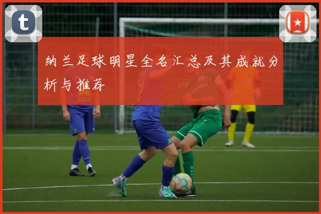 纳兰足球明星全名汇总及其成就分析与推荐