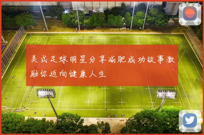 美式足球明星分享减肥成功故事激励你迈向健康人生
